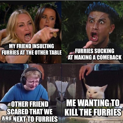 My friends vs furries | MY FRIEND INSULTING FURRIES AT THE OTHER TABLE; FURRIES SUCKING AT MAKING A COMEBACK; OTHER FRIEND SCARED THAT WE ARE NEXT TO FURRIES; ME WANTING TO KILL THE FURRIES | image tagged in four panel taylor armstrong pauly d callmecarson cat | made w/ Imgflip meme maker