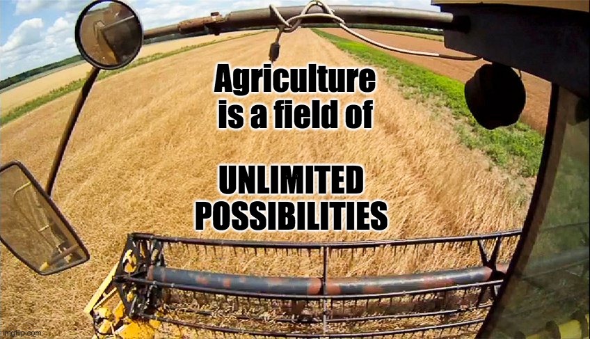 Agriculture
is a field of; UNLIMITED
POSSIBILITIES | image tagged in farm,farmers,agriculture | made w/ Imgflip meme maker