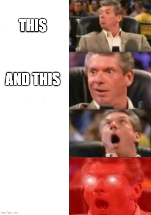 Mr. McMahon reaction | THIS AND THIS | image tagged in mr mcmahon reaction | made w/ Imgflip meme maker