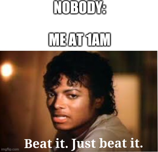 true | NOBODY:; ME AT 1AM | image tagged in michael jackson,beat it,funny,3am | made w/ Imgflip meme maker