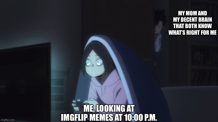 Kenma is Me; Who Else? | MY MOM AND MY DECENT BRAIN THAT BOTH KNOW WHAT’S RIGHT FOR ME; ME, LOOKING AT IMGFLIP MEMES AT 10:00 P.M. | image tagged in kenma kozume playing video games,kenma,haikyuu,help me,memes,me at night | made w/ Imgflip meme maker