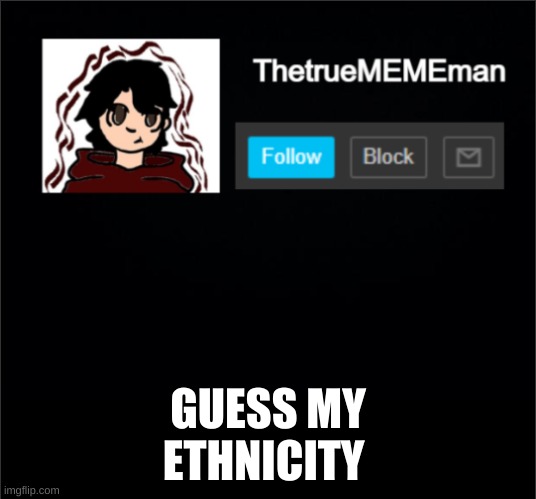 TheTrueMEMEman Announcement | GUESS MY ETHNICITY | image tagged in thetruemememan announcement | made w/ Imgflip meme maker