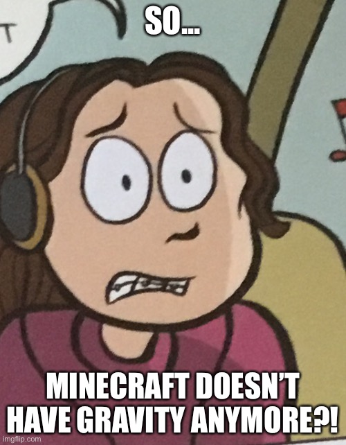 Cringe... | SO... MINECRAFT DOESN’T HAVE GRAVITY ANYMORE?! | image tagged in cringe | made w/ Imgflip meme maker