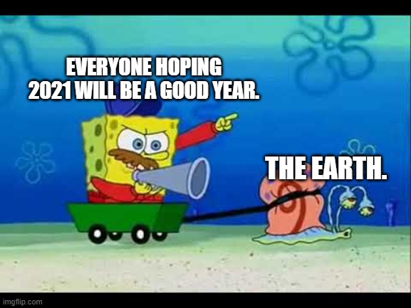 Spongebobcoach | EVERYONE HOPING 2021 WILL BE A GOOD YEAR. THE EARTH. | image tagged in spongebobcoach | made w/ Imgflip meme maker