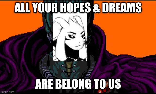 All your base | ALL YOUR HOPES & DREAMS; ARE BELONG TO US | image tagged in all your base,undertale,asriel | made w/ Imgflip meme maker