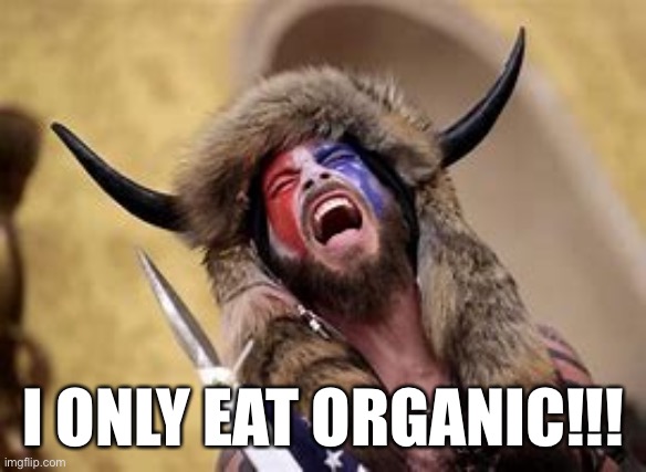 Organic | I ONLY EAT ORGANIC!!! | image tagged in organic,riots,qanon,funny,capitol hill,politics | made w/ Imgflip meme maker