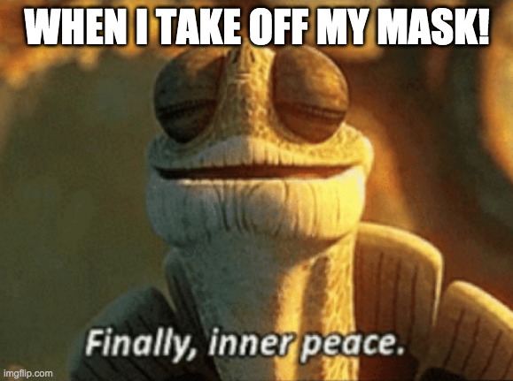 Finally, inner peace. | WHEN I TAKE OFF MY MASK! | image tagged in finally inner peace | made w/ Imgflip meme maker