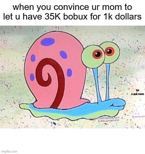 Gary the Snail | when you convince ur mom to let u have 35K bobux for 1k dollars; lol u suk mom | image tagged in gary the snail | made w/ Imgflip meme maker