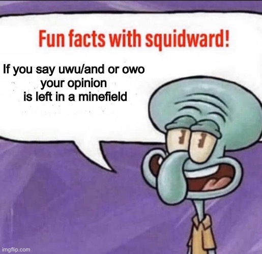 Fun Facts with Squidward | If you say uwu/and or owo
your opinion  is left in a minefield | image tagged in fun facts with squidward | made w/ Imgflip meme maker