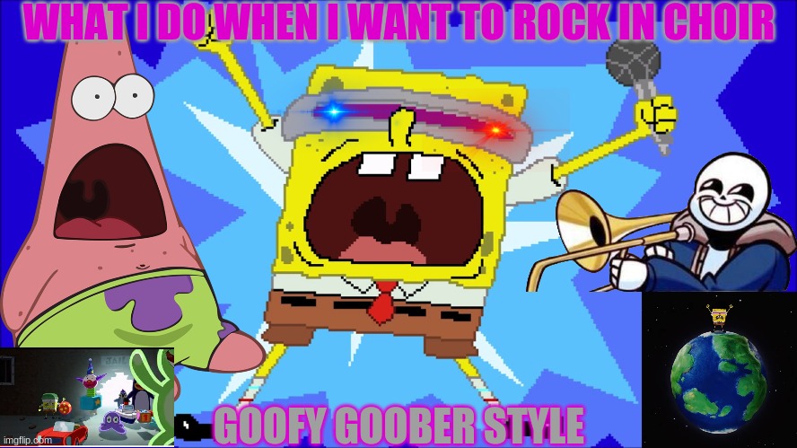 i'm a goofy goober | WHAT I DO WHEN I WANT TO ROCK IN CHOIR; GOOFY GOOBER STYLE | image tagged in i'm a goofy goober | made w/ Imgflip meme maker