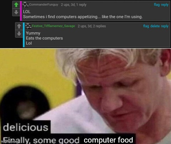 Yummy computers | computer food | image tagged in gordon ramsay finally some good censored ed,computers,comment section,comments,comment,memes | made w/ Imgflip meme maker