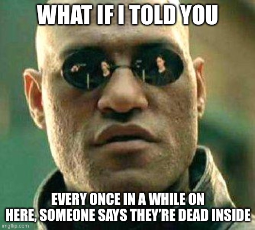 Cuz it’s true | WHAT IF I TOLD YOU; EVERY ONCE IN A WHILE ON HERE, SOMEONE SAYS THEY’RE DEAD INSIDE | image tagged in what if i told you,streams | made w/ Imgflip meme maker
