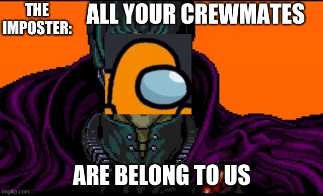 All your base | THE IMPOSTER:; ALL YOUR CREWMATES; ARE BELONG TO US | image tagged in all your base,among us,imposter,there is 1 imposter among us,there is one impostor among us,among us memes | made w/ Imgflip meme maker