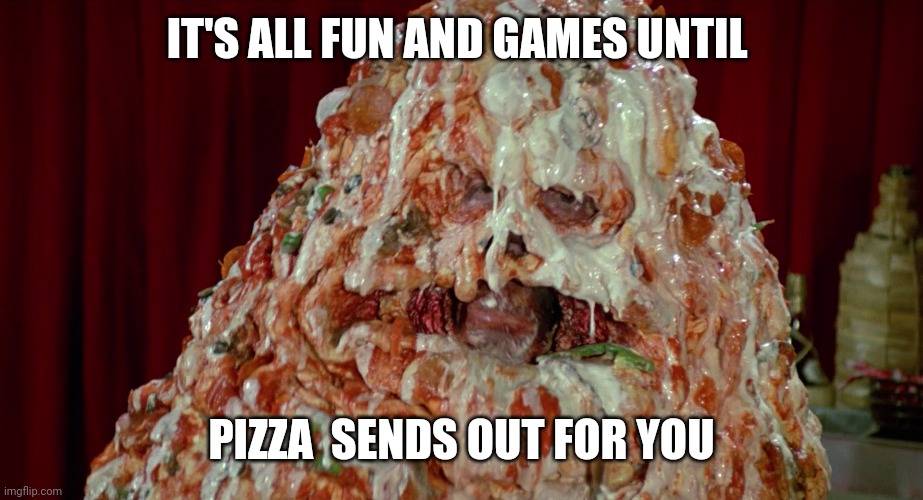 IT'S ALL FUN AND GAMES UNTIL PIZZA  SENDS OUT FOR YOU | made w/ Imgflip meme maker