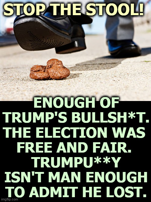 Stop the Stool! | STOP THE STOOL! ENOUGH OF TRUMP'S BULLSH*T. THE ELECTION WAS 
FREE AND FAIR. 
TRUMPU**Y ISN'T MAN ENOUGH TO ADMIT HE LOST. | image tagged in trump,afraid,admit it,lost,loser | made w/ Imgflip meme maker