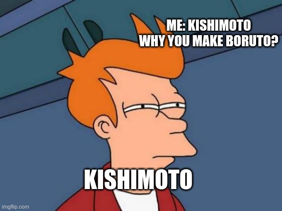 . . . . | ME: KISHIMOTO WHY YOU MAKE BORUTO? KISHIMOTO | image tagged in naruto,naruto shippuden,kishimoto,me,my memes | made w/ Imgflip meme maker