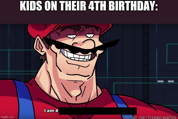 i am four- | KIDS ON THEIR 4TH BIRTHDAY: | image tagged in mario i am four parallel universes ahead of you,meme | made w/ Imgflip meme maker