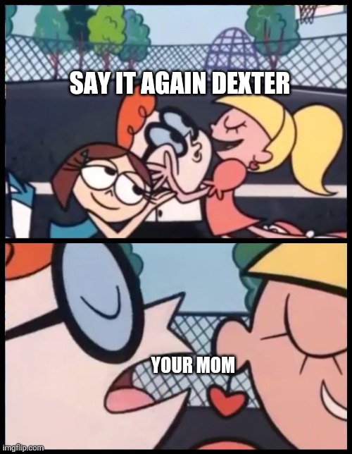 Mommy | SAY IT AGAIN DEXTER; YOUR MOM | image tagged in memes,say it again dexter,your mom,yeet,funny,say | made w/ Imgflip meme maker