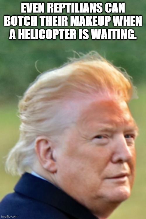 Trump Reptile |  EVEN REPTILIANS CAN BOTCH THEIR MAKEUP WHEN A HELICOPTER IS WAITING. | image tagged in trump,reptilian,fraud,criminal,accountability | made w/ Imgflip meme maker