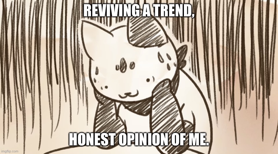Chipflake questioning life | REVIVING A TREND, HONEST OPINION OF ME. | image tagged in chipflake questioning life | made w/ Imgflip meme maker