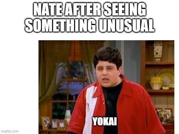 yokai watch meme | NATE AFTER SEEING SOMETHING UNUSUAL; YOKAI | image tagged in memes,yokai watch | made w/ Imgflip meme maker