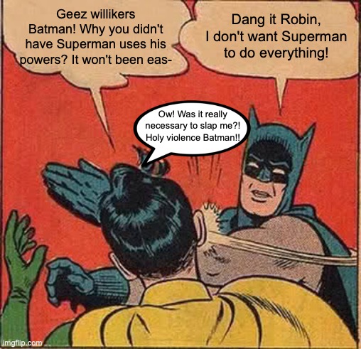 Batman doesn't want Robin think Superman can solve all the problems. | Geez willikers Batman! Why you didn't have Superman uses his powers? It won't been eas- Dang it Robin, I don't want Superman to do everythin | image tagged in memes,batman slapping robin,slap,batman and robin,abuse,harsh | made w/ Imgflip meme maker