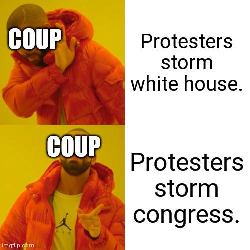 Hypocrites | Protesters storm white house. COUP; COUP; Protesters storm congress. | image tagged in memes,drake hotline bling,liberal hypocrisy,hypocrites | made w/ Imgflip meme maker
