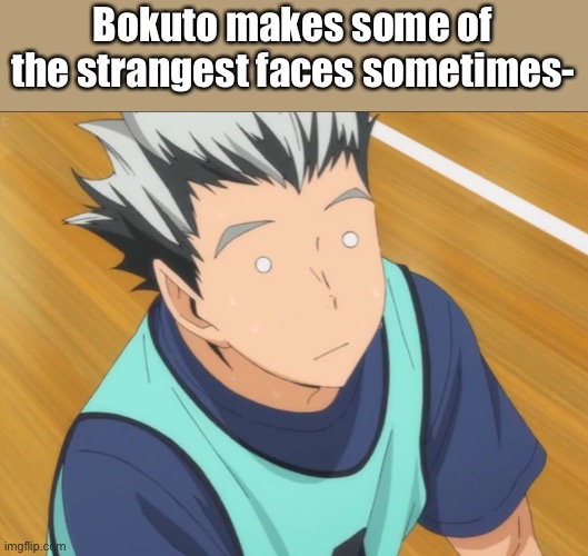 Bokuto | Bokuto makes some of the strangest faces sometimes- | image tagged in bokuto | made w/ Imgflip meme maker
