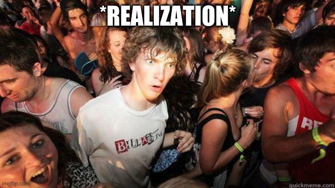 Sudden Realization | *REALIZATION* | image tagged in sudden realization | made w/ Imgflip meme maker