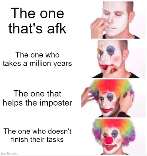 Annoying crewmates | The one that's afk; The one who takes a million years; The one that helps the imposter; The one who doesn't finish their tasks | image tagged in memes,clown applying makeup | made w/ Imgflip meme maker