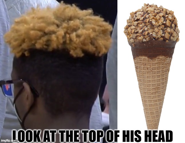 Wish I could add sound to this meme | LOOK AT THE TOP OF HIS HEAD | image tagged in look at the top of his head,ice cream cone | made w/ Imgflip meme maker