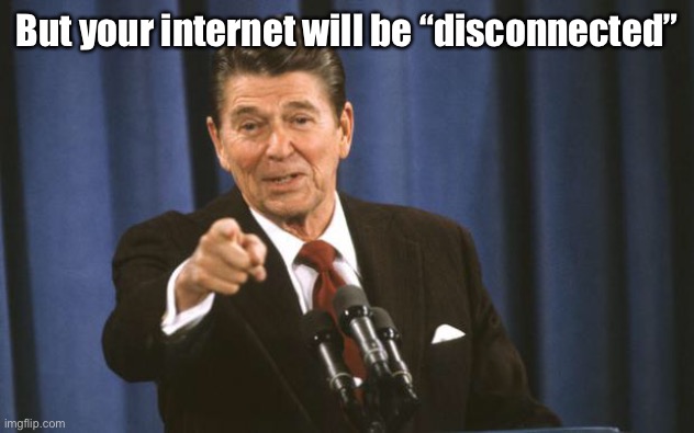 Ronald Reagan | But your internet will be “disconnected” | image tagged in ronald reagan | made w/ Imgflip meme maker