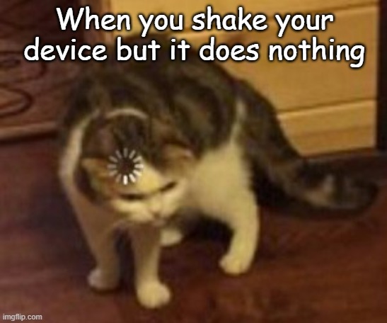 Loading cat |  When you shake your device but it does nothing | image tagged in loading cat | made w/ Imgflip meme maker