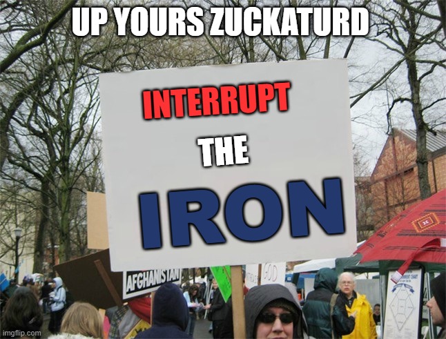 I for one am treeified | UP YOURS ZUCKATURD; INTERRUPT; THE; IRON | image tagged in blank protest sign | made w/ Imgflip meme maker