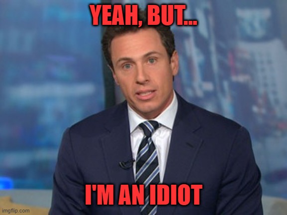Chris Cuomo | YEAH, BUT... I'M AN IDIOT | image tagged in chris cuomo | made w/ Imgflip meme maker