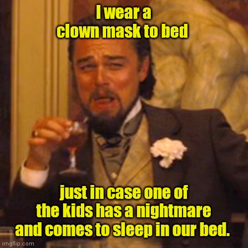 I'am the monster. | I wear a clown mask to bed; just in case one of the kids has a nightmare and comes to sleep in our bed. | image tagged in memes,laughing leo,funny | made w/ Imgflip meme maker