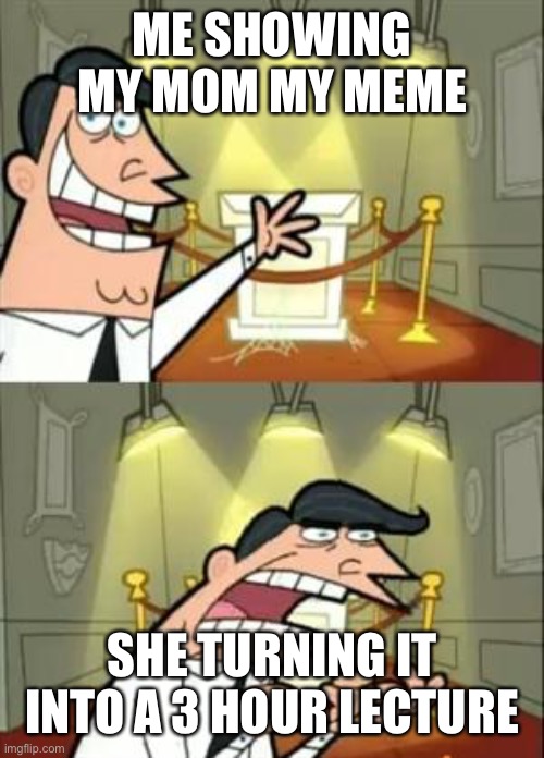 This Is Where I'd Put My Trophy If I Had One Meme | ME SHOWING MY MOM MY MEME; SHE TURNING IT INTO A 3 HOUR LECTURE | image tagged in memes,this is where i'd put my trophy if i had one | made w/ Imgflip meme maker