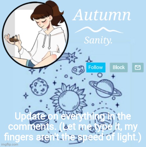 About the name and pronoun thing. | Update on everything in the comments. (Let me type it, my fingers aren't the speed of light.) | image tagged in autumn's chill template | made w/ Imgflip meme maker