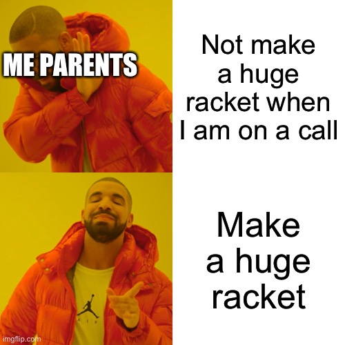 Truth | Not make a huge racket when I am on a call; ME PARENTS; Make a huge racket | image tagged in memes,drake hotline bling | made w/ Imgflip meme maker