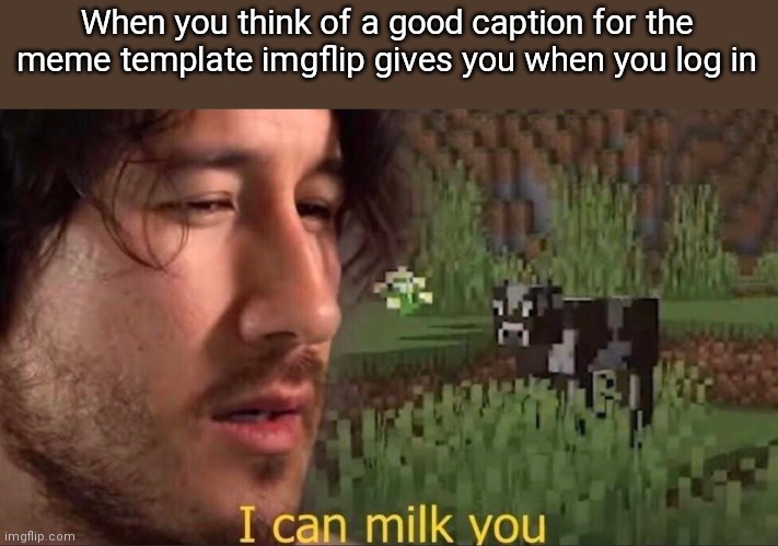 I can milk you (template) | When you think of a good caption for the meme template imgflip gives you when you log in | image tagged in i can milk you template | made w/ Imgflip meme maker