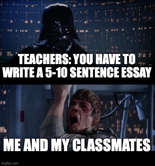 Star Wars No Meme | TEACHERS: YOU HAVE TO WRITE A 5-10 SENTENCE ESSAY; ME AND MY CLASSMATES | image tagged in memes,star wars no | made w/ Imgflip meme maker