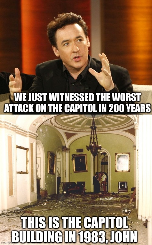 The Left's Lies | WE JUST WITNESSED THE WORST ATTACK ON THE CAPITOL IN 200 YEARS; THIS IS THE CAPITOL BUILDING IN 1983, JOHN | image tagged in john cusack explains,john cusack is garbage,fake news | made w/ Imgflip meme maker