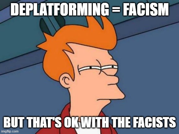 Futurama Fry Meme | DEPLATFORMING = FACISM; BUT THAT'S OK WITH THE FACISTS | image tagged in memes,futurama fry | made w/ Imgflip meme maker