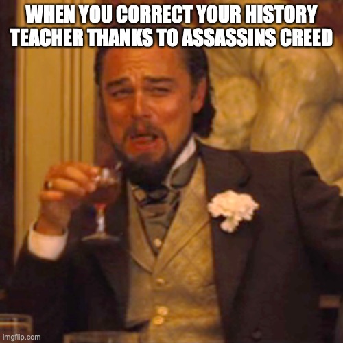 Laughing Leo Meme | WHEN YOU CORRECT YOUR HISTORY TEACHER THANKS TO ASSASSINS CREED | image tagged in memes,laughing leo | made w/ Imgflip meme maker