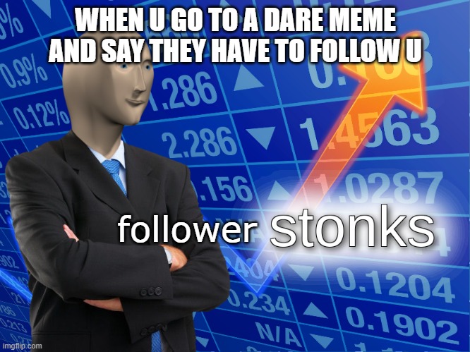 stonks | WHEN U GO TO A DARE MEME AND SAY THEY HAVE TO FOLLOW U; follower | image tagged in stonks | made w/ Imgflip meme maker