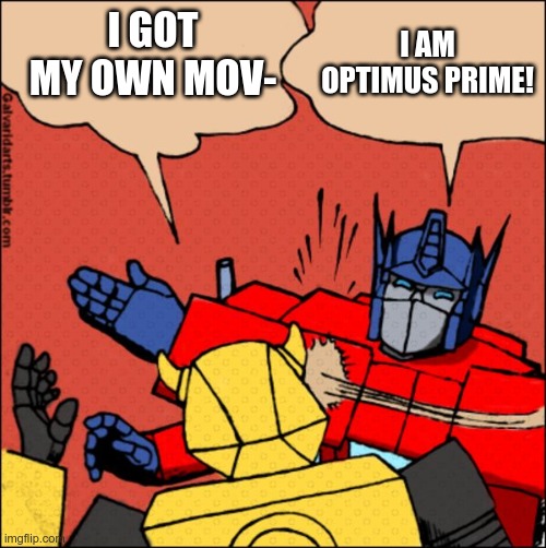 Bumblebee | I AM OPTIMUS PRIME! I GOT MY OWN MOV- | image tagged in transformer slap,bumblebee,optimus prime | made w/ Imgflip meme maker