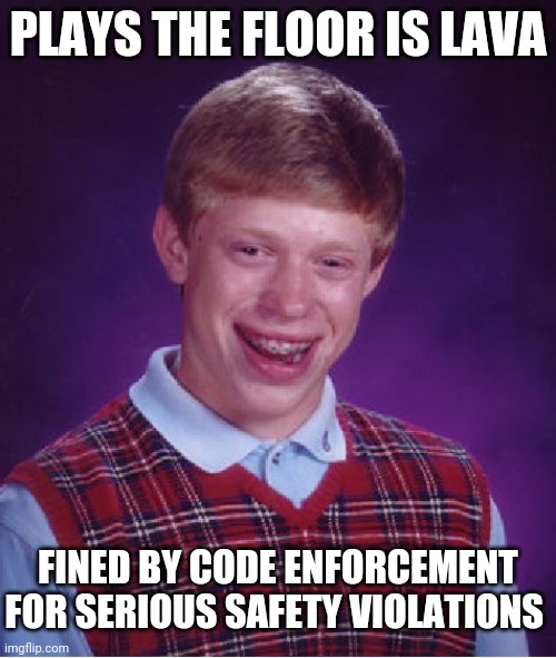 Bad Luck Brian | PLAYS THE FLOOR IS LAVA; FINED BY CODE ENFORCEMENT FOR SERIOUS SAFETY VIOLATIONS | image tagged in memes,bad luck brian | made w/ Imgflip meme maker