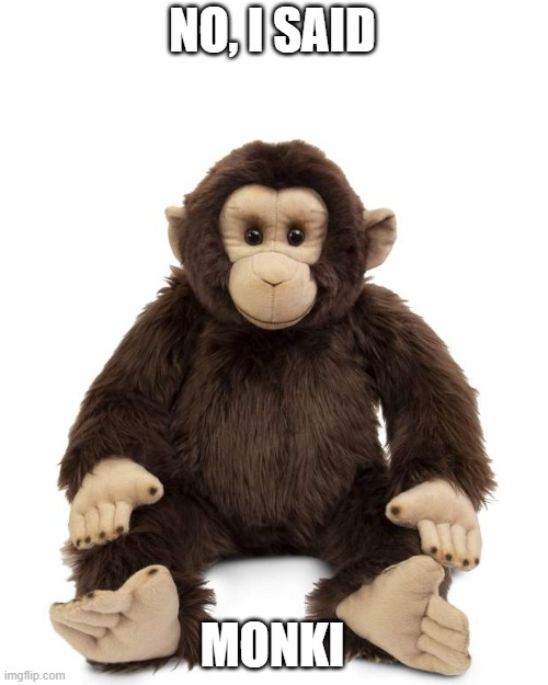 Monky | NO, I SAID MONKI | image tagged in monky | made w/ Imgflip meme maker
