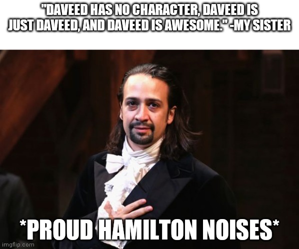 true | "DAVEED HAS NO CHARACTER, DAVEED IS JUST DAVEED, AND DAVEED IS AWESOME." -MY SISTER; *PROUD HAMILTON NOISES* | image tagged in serious hamilton | made w/ Imgflip meme maker