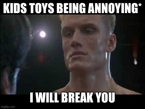 Drago rocky  | KIDS TOYS BEING ANNOYING*; I WILL BREAK YOU | image tagged in drago rocky | made w/ Imgflip meme maker